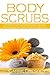 Body Scrubs: The Most Popular Organic Body Scrubs Recipes That Will Make Your Skin Beautiful (body scrubs, homemade body scrubs, natural skin care)