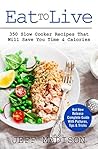 Eat To Live: 350 Slow Cooker Recipes That Will Save You Time & Calories Eat To Live: 350 Slow Cooker Recipes That Will Save You Time & Calories