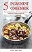 5 Ingredient Cookbook: Fast and Easy Recipes With 5 or Less Ingredients Inspired by The Mediterranean Diet: Everyday Cooking for Busy People on a Budget (Healthy Cooking and Eating)