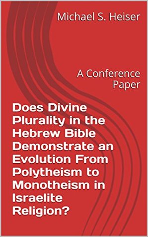 Does Divine Plurality in the Hebrew Bible Demonstrate an Evolution From Polytheism to Monotheism in Israelite Religion?: A Conference Paper (Kindle Edition)