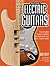 How to Build Electric Guitars: The Complete Guide to Building and Setting Up Your Own Custom Guitar