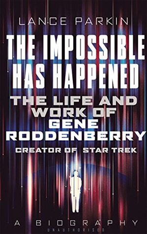 The Impossible Has Happened: The Life and Work of Gene Roddenberry, Creator of Star Trek