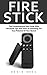 Fire Stick: The Comprehensi...