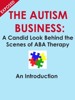 The Autism Business: A candid look behind the scenes of ABA Therapy An Introduction (Kindle Edition)