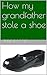 How my grandfather stole a shoe by Julie Masis