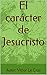 El carácter de Jesucristo (Spanish Edition)