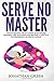 Serve No Master: How to Escape the 9-5, Start up an Online Business, Fire Your Boss and Become a Lifestyle Entrepreneur or Digital Nomad