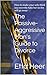 The Passive-Aggressive Man's Guide to Divorce: How to make your wife think you secretly hate her so she will go away