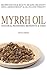 Myrrh Essential Oil: Natural Remedies, Benefits & Uses - Recipes For Your Beauty, Health, Mind, Creativity, Aromatherapy & Oil Pulling Therapy