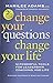 CHANGE YOUR QUESTIONS, CHANGE YOUR LIFE