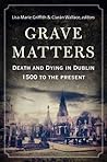 Grave Matters: Death and Dying in Dublin, 1500 to the Present