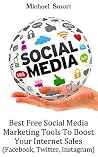Social Media: Best Free Social Media Marketing Tools To Boost Your Internet Sales: (Facebook, Twitter, Instagram)