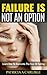 FAILURE IS NOT AN OPTION: Learn how to Overcome the Fear of Failing (: Failure, fail, fear, failing forward, gift of failure, failure is not a option, fail to succeed,)