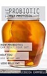The Probiotic Diet Protocol: How Probiotics Can Reset Your Gut Health and Help You Lose Weight and Belly Fat
