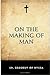 On the Making of Man