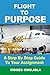 Flight To Purpose: A Step-By-Step Guide To Your Assignment (On Purpose, Life Purpose, Choosing Career, Finding your Passion)