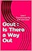 Gout : Is There a Way Out: How I Transformed my Life with Gout