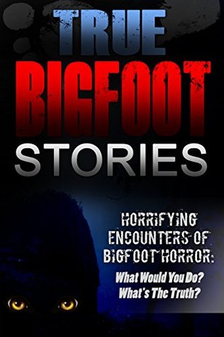 True Bigfoot Stories: Horrifying Encounters Of Bigfoot Horror: What Would You Do? What's The Truth? (Creepy Stories Book 1)