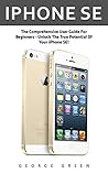 iPhone SE: The Comprehensive User Guide For Beginners - Unlock The True Potential Of Your iPhone SE! (Apple, IOS, iPhone SE)