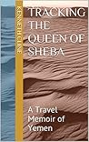 Tracking the Queen of Sheba: A Travel Memoir of Yemen