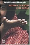 Regina di fiori e di perle by Gabriella Ghermandi Regina di fiori e di perle by Gabriella Ghermandi