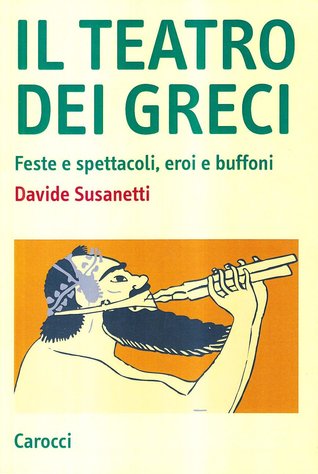 Il teatro dei greci. Feste e spettacoli, eroi e buffoni