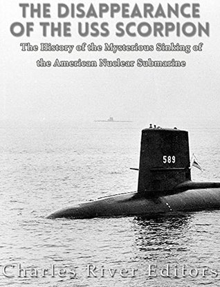 The Disappearance of the USS Scorpion: The History of the Mysterious Sinking of the American Nuclear Submarine (Kindle Edition)