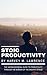 Stoic Productivity: The Unconventional Guide to Productivity Through the Wisdom of the Ancient Stoics