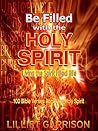 Be Filled With the Holy Spirit - Living the Spirit Filled Life: 100 Bible Verses About the Holy Spirit