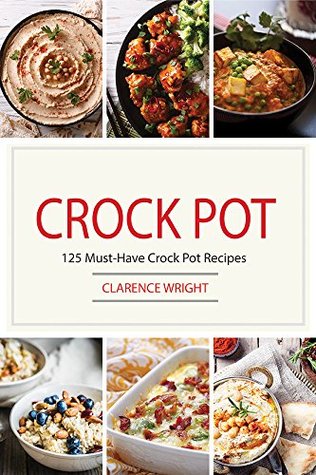 Crock Pot: 125 Must-Have Crock Pot Recipes (Crock Pot, Crock Pot Recipes, Crock Pot Cookbook, Slow Cooker)