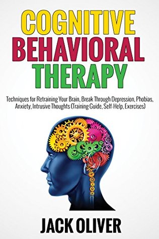 Cognitive Behavioral Therapy: Techniques for Retraining Your Brain, Break Through Depression, Phobias, Anxiety, Intrusive Thoughts (Training Guide, Self-Help, Exercises)