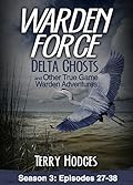 Warden Force: Delta Ghosts and Other True Game Warden Adventures: Episodes 27-38