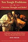 Ten Tough Problems in Christian Thought and Belief: A Minister-Turned-Atheist Shows Why You Should Ditch the Faith