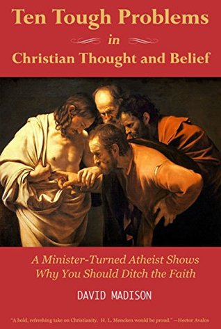 Ten Tough Problems in Christian Thought and Belief: A Minister-Turned-Atheist Shows Why You Should Ditch the Faith (Kindle Edition)