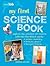My First Science Book: Explore the wonders of science with this fun-filled guide: kitchen chemistry, fantastic physics, backyard biology