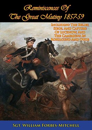 Reminiscences Of The Great Mutiny 1857-59 [Illustrated Edition]: Including The Relief, Siege, And Capture Of Lucknow, And The Campaigns In Rohilcund And Oude (Kindle Edition)