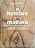 El hombre y la madera (OTROS NO FICCIÓN) by Ignacio Abella