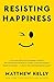 Resisting Happiness by Matthew Kelly
