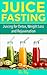 Juice Fasting: Juicing for Detox, Weight Loss and Rejuvenation (Holistic Health for Life: natural healing, pain reduction, weight loss, and recipe books)