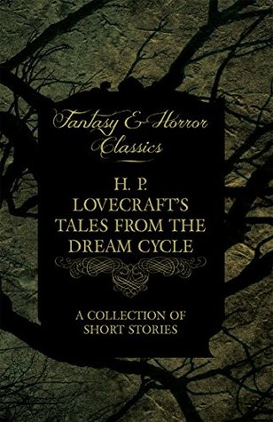H. P. Lovecraft's Tales from the Dream Cycle - A Collection of Short Stories (Fantasy and Horror Classics): With a Dedication by George Henry Weiss