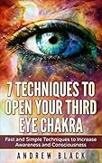 Third Eye: 7 Techniques to Open Your Third Eye Chakra: Fast and Simple Techniques to Increase Awareness and Consciousness