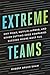 Extreme Teams: Why Pixar, Netflix, Airbnb, and Other Cutting-Edge Companies Succeed Where Most Fail