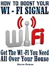 WI - FI: HOW TO BOOST YOUR WI - FI SIGNAL: Get the wi - fi and internet access you need all over your house