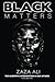 Black Matters by ZaZa Ali