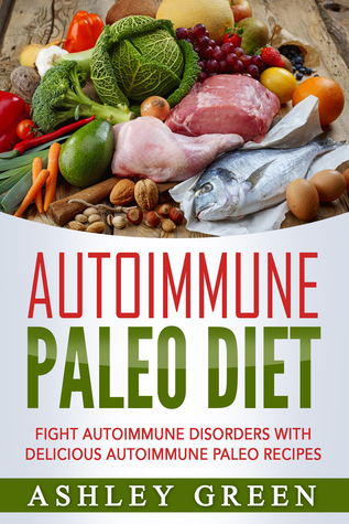 Autoimmune Paleo Diet: Fight Autoimmune Disorders with Delicious Autoimmune Paleo Recipes (Kindle Edition)