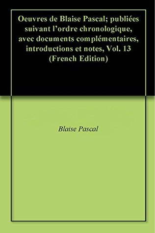 Oeuvres de Blaise Pascal; publiées suivant l'ordre chronologique, avec documents complémentaires, introductions et notes, Vol. 13