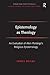 Epistemology as Theology: An Evaluation of Alvin Plantinga's Religious Epistemology (Routledge New Critical Thinking in Religion, Theology and Biblical Studies)