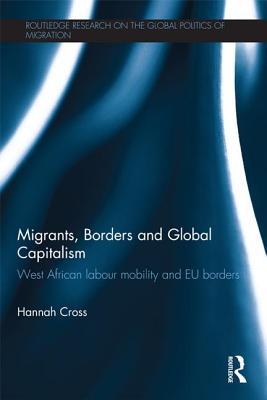 Migrants, Borders and Global Capitalism: West African Labour Mobility and EU Borders (Routledge Research on the Global Politics of Migration)