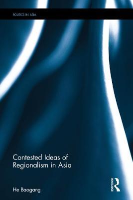 Contested Ideas of Regionalism in Asia (IR Theory and Practice in Asia)
