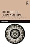 The Right in Latin America: Elite Power, Hegemony and the Struggle for the State